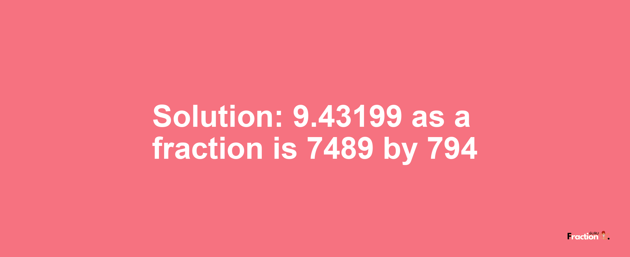 Solution:9.43199 as a fraction is 7489/794